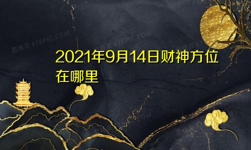 2021年9月14日财神方位在哪里