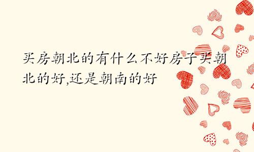 买房朝北的有什么不好房子买朝北的好,还是朝南的好