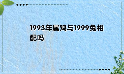 1993年属鸡与1999兔相配吗