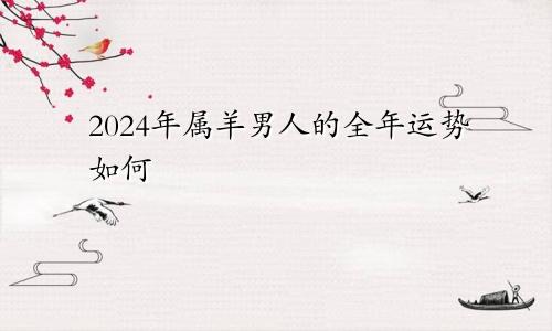 2024年属羊男人的全年运势如何