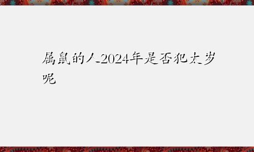 属鼠的人2024年是否犯太岁呢