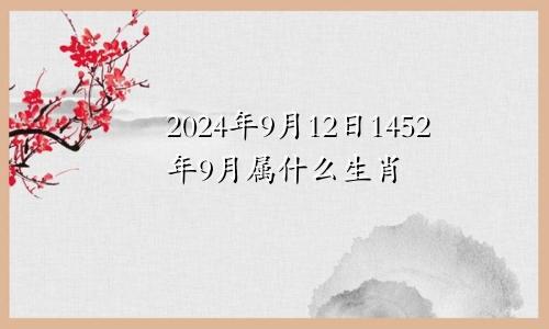 2024年9月12日1452年9月属什么生肖
