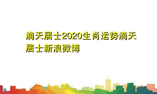 滴天居士2020生肖运势滴天居士新浪微博