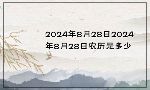 2024年8月28日2024年8月28日农历是多少