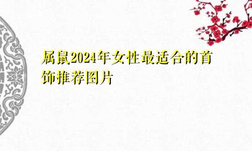 属鼠2024年女性最适合的首饰推荐图片