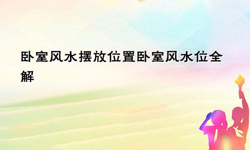 卧室风水摆放位置卧室风水位全解