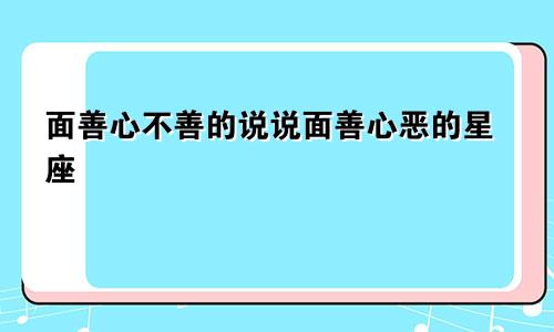面善心不善的说说面善心恶的星座