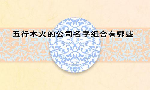 五行木火的公司名字组合有哪些