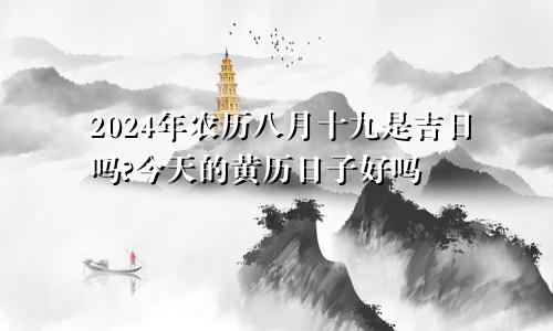 2024年农历八月十九是吉日吗?今天的黄历日子好吗