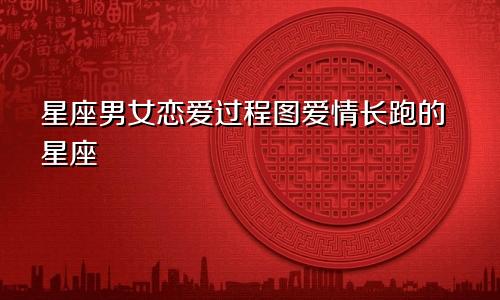 星座男女恋爱过程图爱情长跑的星座