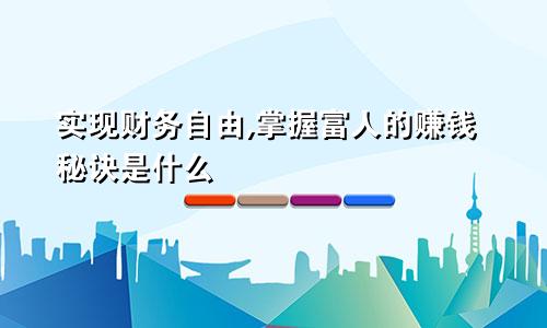实现财务自由,掌握富人的赚钱秘诀是什么