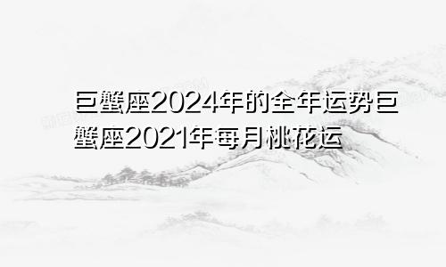 巨蟹座2024年的全年运势巨蟹座2021年每月桃花运