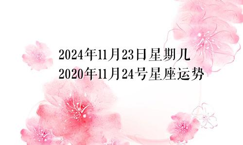 2024年11月23日星期几2020年11月24号星座运势