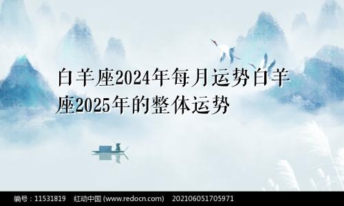 白羊座2024年每月运势白羊座2025年的整体运势