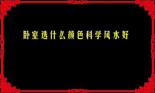 卧室选什么颜色科学风水好
