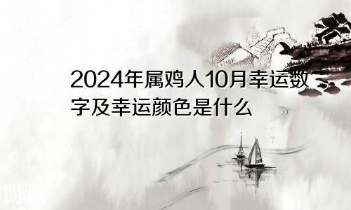 2024年属鸡人10月幸运数字及幸运颜色是什么