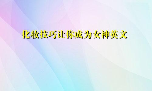 化妆技巧让你成为女神英文