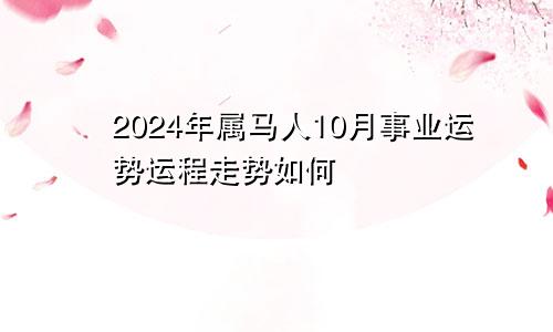 2024年属马人10月事业运势运程走势如何