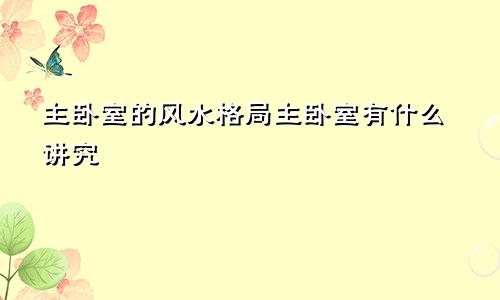 主卧室的风水格局主卧室有什么讲究