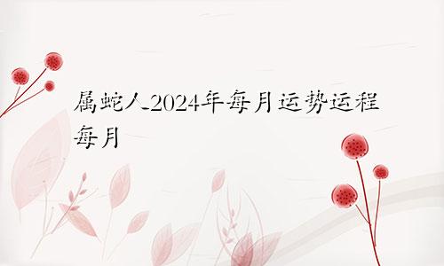 属蛇人2024年每月运势运程每月