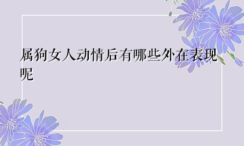 属狗女人动情后有哪些外在表现呢