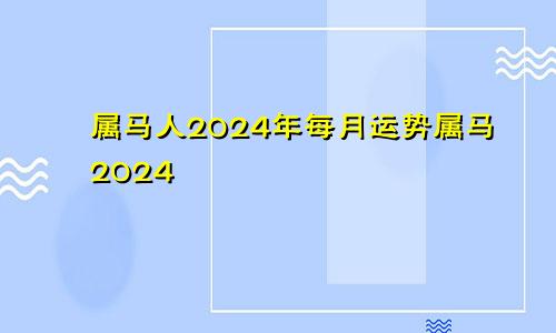 属马人2024年每月运势属马2024