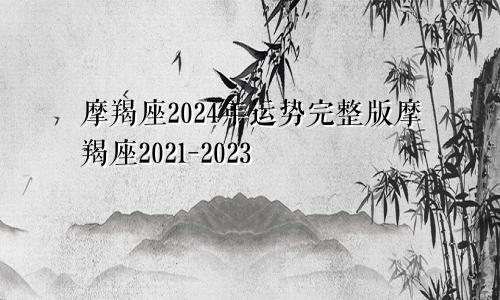 摩羯座2024年运势完整版摩羯座2021-2023