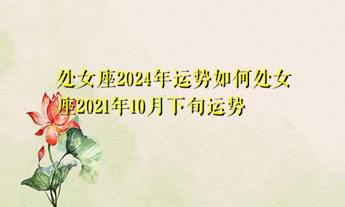 处女座2024年运势如何处女座2021年10月下旬运势