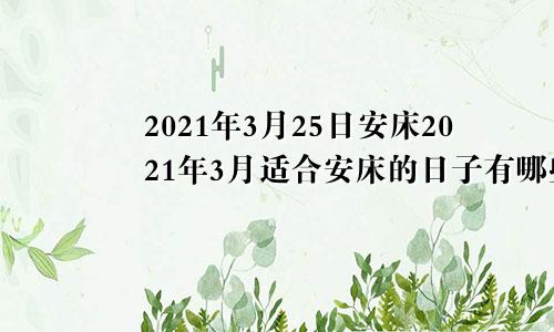 2021年3月25日安床2021年3月适合安床的日子有哪些