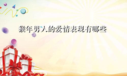 猴年男人的爱情表现有哪些
