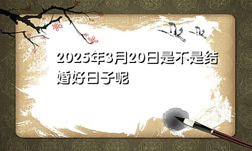 2025年3月20日是不是结婚好日子呢