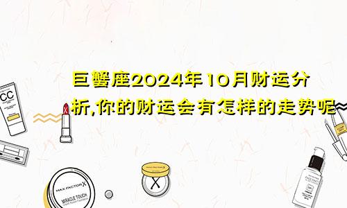 巨蟹座2024年10月财运分析,你的财运会有怎样的走势呢