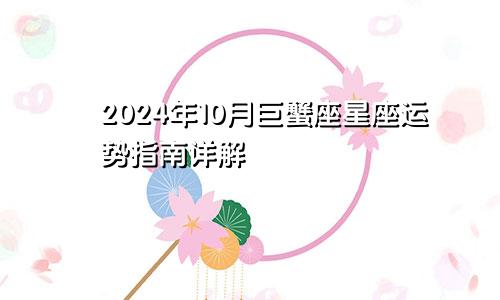 2024年10月巨蟹座星座运势指南详解