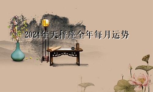 2024年天秤座全年每月运势