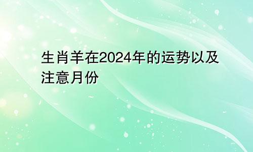 生肖羊在2024年的运势以及注意月份
