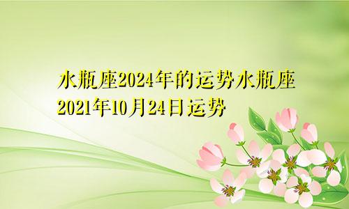 水瓶座2024年的运势水瓶座2021年10月24日运势