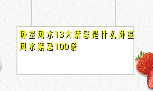卧室风水13大禁忌是什么卧室风水禁忌100条
