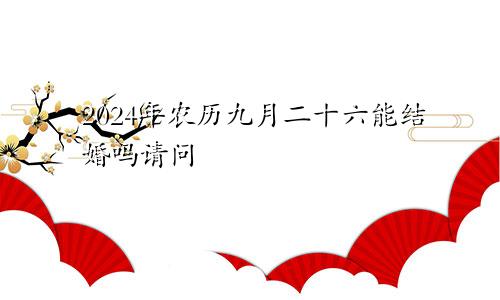 2024年农历九月二十六能结婚吗请问