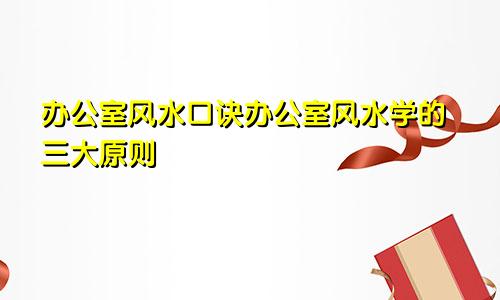 办公室风水口诀办公室风水学的三大原则