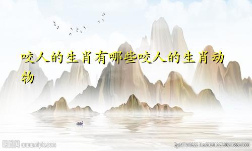 咬人的生肖有哪些咬人的生肖动物