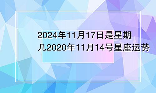 2024年11月17日是星期几2020年11月14号星座运势