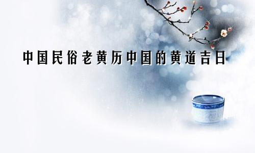 中国民俗老黄历中国的黄道吉日