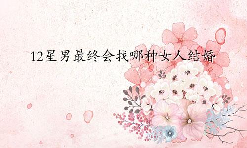 12星男最终会找哪种女人结婚