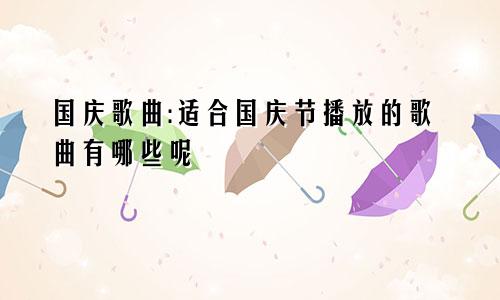 国庆歌曲:适合国庆节播放的歌曲有哪些呢