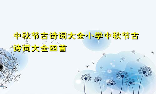 中秋节古诗词大全小学中秋节古诗词大全四首
