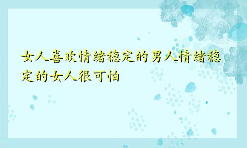 女人喜欢情绪稳定的男人情绪稳定的女人很可怕