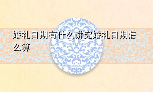 婚礼日期有什么讲究婚礼日期怎么算