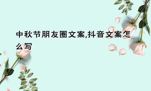 中秋节朋友圈文案,抖音文案怎么写