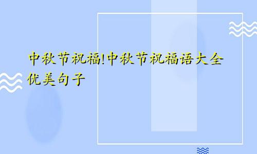 中秋节祝福!中秋节祝福语大全优美句子