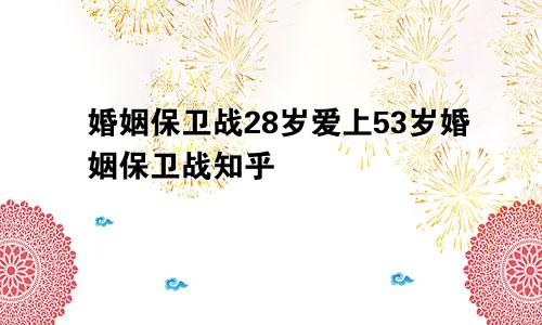 婚姻保卫战28岁爱上53岁婚姻保卫战知乎